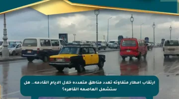 ارتقاب أمطار متفاوتة تهدد مناطق متعددة خلال الأيام القادمة.. هل ستشمل العاصمة القاهرة؟